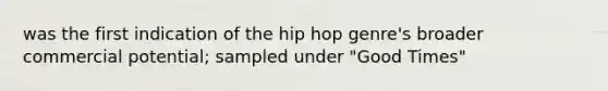 was the first indication of the hip hop genre's broader commercial potential; sampled under "Good Times"