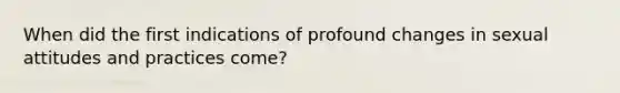 When did the first indications of profound changes in sexual attitudes and practices come?