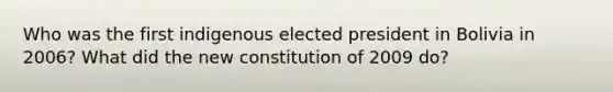 Who was the first indigenous elected president in Bolivia in 2006? What did the new constitution of 2009 do?