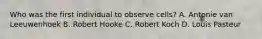 Who was the first individual to observe cells? A. Antonie van Leeuwenhoek B. Robert Hooke C. Robert Koch D. Louis Pasteur