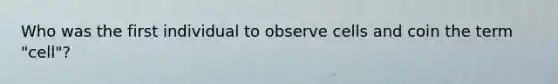 Who was the first individual to observe cells and coin the term "cell"?