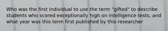 Who was the first individual to use the term "gifted" to describe students who scored exceptionally high on intelligence tests, and what year was this term first published by this researcher