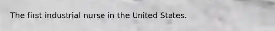 The first industrial nurse in the United States.