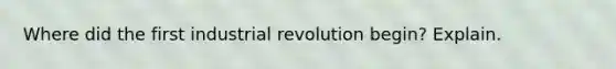 Where did the first industrial revolution begin? Explain.