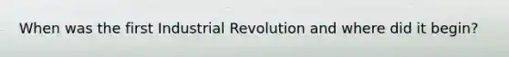 When was the first Industrial Revolution and where did it begin?