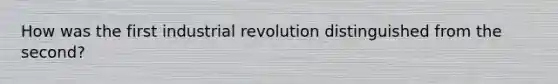 How was the first industrial revolution distinguished from the second?