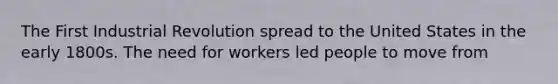 The First Industrial Revolution spread to the United States in the early 1800s. The need for workers led people to move from