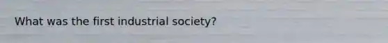 What was the first industrial society?