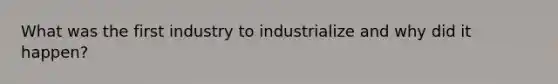 What was the first industry to industrialize and why did it happen?