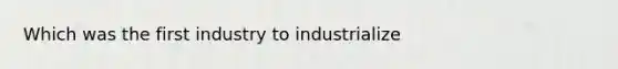 Which was the first industry to industrialize