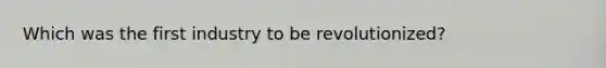 Which was the first industry to be revolutionized?
