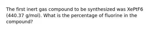 The first inert gas compound to be synthesized was XePtF6 (440.37 g/mol). What is the percentage of fluorine in the compound?