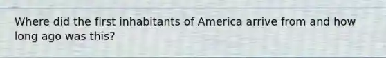 Where did the first inhabitants of America arrive from and how long ago was this?