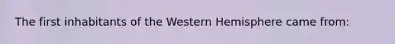 The first inhabitants of the Western Hemisphere came from: