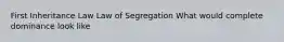 First Inheritance Law Law of Segregation What would complete dominance look like