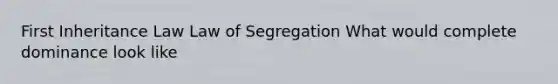 First Inheritance Law Law of Segregation What would complete dominance look like