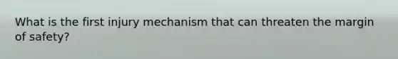 What is the first injury mechanism that can threaten the margin of safety?