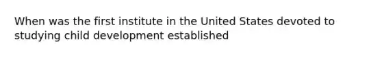 When was the first institute in the United States devoted to studying child development established