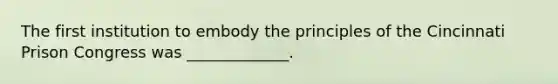 The first institution to embody the principles of the Cincinnati Prison Congress was _____________.