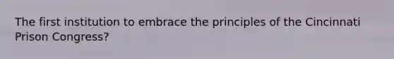 The first institution to embrace the principles of the Cincinnati Prison Congress?