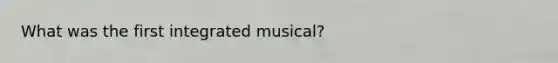 What was the first integrated musical?