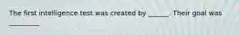 The first intelligence test was created by ______. Their goal was _________