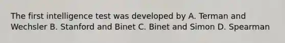 The first intelligence test was developed by A. Terman and Wechsler B. Stanford and Binet C. Binet and Simon D. Spearman