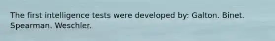The first intelligence tests were developed by: Galton. Binet. Spearman. Weschler.