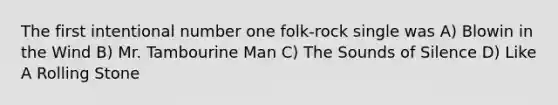 The first intentional number one folk-rock single was A) Blowin in the Wind B) Mr. Tambourine Man C) The Sounds of Silence D) Like A Rolling Stone