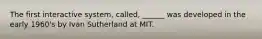 The first interactive system, called, ______ was developed in the early 1960's by Ivan Sutherland at MIT.