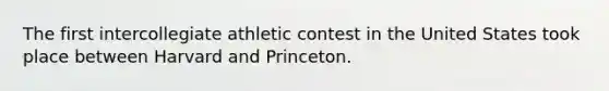 The first intercollegiate athletic contest in the United States took place between Harvard and Princeton.