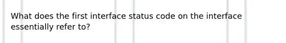 What does the first interface status code on the interface essentially refer to?