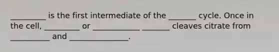 _________ is the first intermediate of the _______ cycle. Once in the cell, _________ or ____________ _______ cleaves citrate from __________ and _______________.