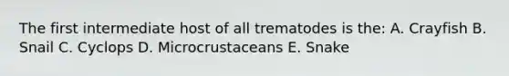 The first intermediate host of all trematodes is the: A. Crayfish B. Snail C. Cyclops D. Microcrustaceans E. Snake