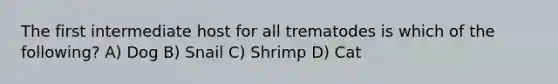 The first intermediate host for all trematodes is which of the following? A) Dog B) Snail C) Shrimp D) Cat