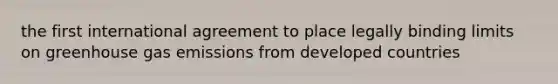 the first international agreement to place legally binding limits on greenhouse gas emissions from developed countries