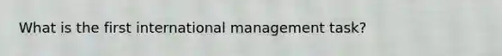 What is the first international management task?