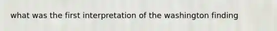 what was the first interpretation of the washington finding