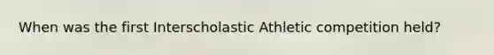 When was the first Interscholastic Athletic competition held?