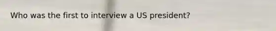 Who was the first to interview a US president?