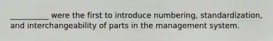 __________ were the first to introduce numbering, standardization, and interchangeability of parts in the management system.