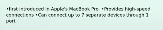 •first introduced in Apple's MacBook Pro. •Provides high-speed connections •Can connect up to 7 separate devices through 1 port