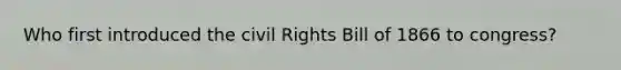 Who first introduced the civil Rights Bill of 1866 to congress?