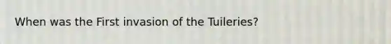 When was the First invasion of the Tuileries?