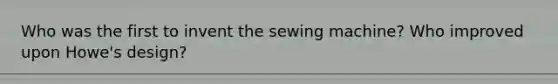 Who was the first to invent the sewing machine? Who improved upon Howe's design?