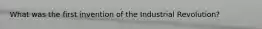 What was the first invention of the Industrial Revolution?