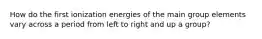 How do the first ionization energies of the main group elements vary across a period from left to right and up a group?