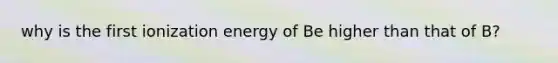 why is the first ionization energy of Be higher than that of B?