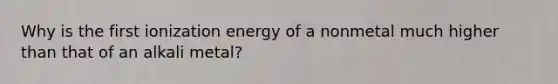 Why is the first ionization energy of a nonmetal much higher than that of an alkali metal?