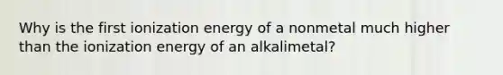 Why is the first ionization energy of a nonmetal much higher than the ionization energy of an alkalimetal?